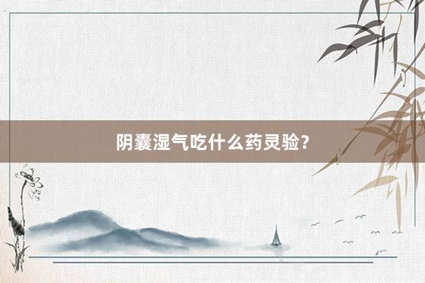 阴囊湿气吃什么药灵验？